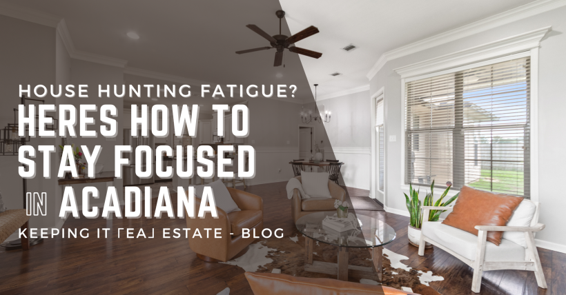House Hunting Fatigue? Here’s How to Stay Focused in Acadiana 